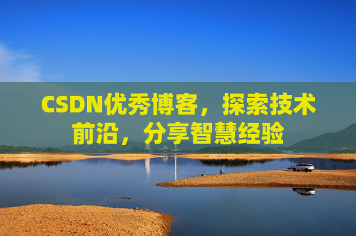 CSDN优秀博客,探索技术前沿,分享智慧经验